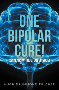 Title: One Bipolar Cure!: 28 Years Without an Episode!, Author: Hugh Drummond Fulcher