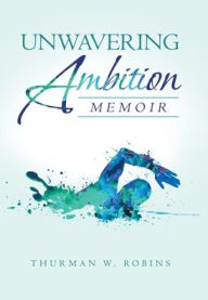 Title: Unwavering Ambition: Memoir, Author: Thurman W Robins