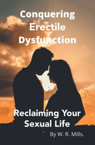 Title: Conquering Erectile Dysfunction: Reclaiming Your Sexual Life, Author: W. R. Mills