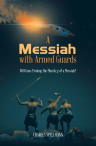 Title: A Messiah with Armed Guards: Will Guns Prolong the Ministry of a Messiah?, Author: Charles Spellmann