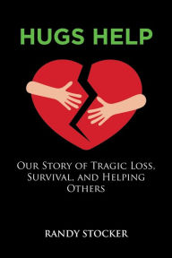 Title: Hugs Help: Our Story of Tragic Loss, Survival, and Helping Others, Author: Randy Stocker