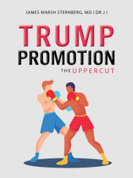 Title: Trump Promotion: The Uppercut, Author: James Marsh Sternberg MD