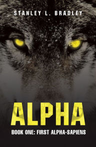 Title: Alpha: Book One: First Alpha-Sapiens, Author: Stanley L. Bradley