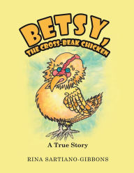 Title: Betsy, the Cross-Beak Chicken: A True Story, Author: Rina Sartiano-Gibbons