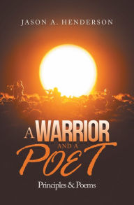 Title: A Warrior and a Poet: Principles & Poems, Author: Jason A. Henderson