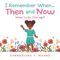 Title: I Remember When...Then and Now: When I Was Your Age?, Author: Evangeline T. Moore