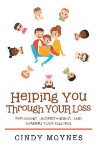 Title: Helping You Through Your Loss: Explaining, Understanding, and Sharing Your Feelings, Author: Cindy Moynes
