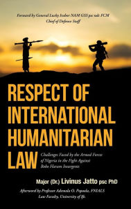 Title: Respect of International Humanitarian Law: Challenges Faced by the Armed Forces of Nigeria in the Fight Against Boko Haram Insurgents, Author: Major (Dr.) Livinus Jatto psc PhD