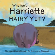 Title: Why Isn't Harriette Hairy Yet?, Author: Dr. Kelleyerin Clabaugh