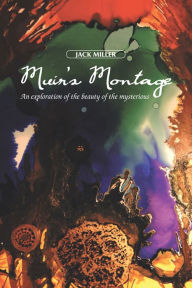 Title: Muir's Montage: An Exploration of the Beauty of the Mysterious, Author: Jack Miller