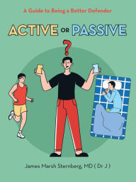 Title: Active or Passive: A Guide to Being a Better Defender, Author: James Marsh Sternberg MD