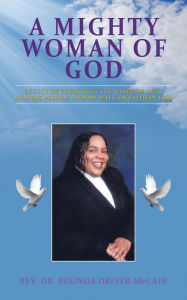 Title: A Mighty Woman of God: Legacy of Preaching the Word of God, Helping People, and Her Walk of Faith in God, Author: Rev. Dr. Belinda Driver-McCain