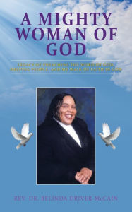 Title: A Mighty Woman of God: Legacy of Preaching the Word of God, Helping People, and Her Walk of Faith in God, Author: Belinda Driver-McCain