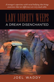 Title: Lady Liberty Weeps: A Dream Disenchanted, Author: Joel Waddy
