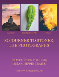 Title: Sojourner to Stoner: the Photographs: Traveling on the 1970S Asian Hippie Trails, Author: Gordon Schwerzmann