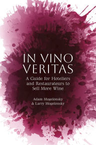 Title: In Vino Veritas: A Guide for Hoteliers and Restaurateurs to Sell More Wine, Author: Adam Mogelonsky
