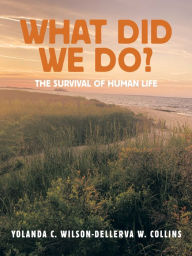 Title: What Did We Do?: The Survival of Human Life, Author: Yolanda C. Wilson