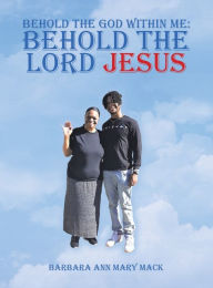 Title: Behold the God Within Me: Behold the Lord Jesus, Author: Barbara Ann Mary Mack