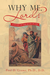 Title: Why Me, Lord?: A Study of the Book of Job, Author: Paul D. Grams Ph.D. D.D.