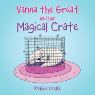 Title: Vanna the Great and Her Magical Crate, Author: Robbie Locks