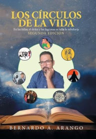 Title: Los Círculos De La Vida: En Las Fallas, El Dolor Y Las Lágrimas Se Talla La Sabiduría, Author: Bernardo A Arango