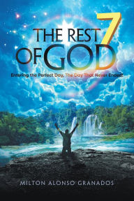 Title: The Rest of God: Entering the Perfect Day, the Day That Never Ended!, Author: Milton Alonso Granados