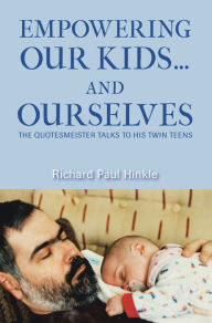 Title: Empowering Our Kids.And Ourselves: The Quotesmeister Talks to His Twin Teens, Author: Richard Paul Hinkle