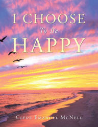 Title: I Choose to Be Happy, Author: Clyde Emanuel McNell