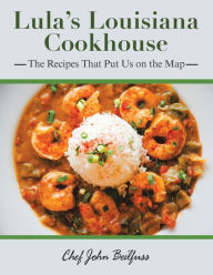 Title: Lula's Louisiana Cookhouse: The Recipes That Put Us on the Map, Author: Chef John Beilfuss