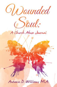 Title: Wounded Soul: a Church Abuse Journal, Author: Autumn D. Williams M.A.