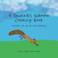 Title: A Squirrel's Dilemma Coloring Book: Through Life, We All Lose Something, Author: Arthur Peter Martin Bieri
