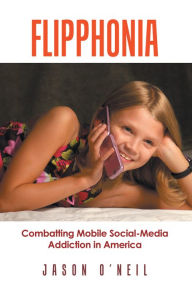Title: Flipphonia: Combatting Mobile Social-Media Addiction in America, Author: Jason O'Neil