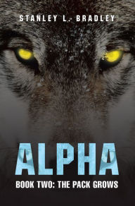 Title: Alpha: Book Two: the Pack Grows, Author: Stanley L. Bradley