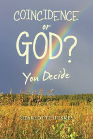 Title: Coincidence or God?: You Decide, Author: Charlotte Huskey