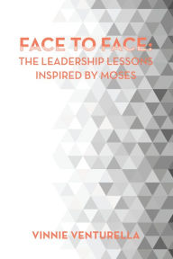 Title: Face to Face: the Leadership Lessons Inspired by Moses, Author: Vinnie Venturella