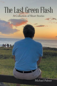 Title: The Last Green Flash: A Collection of Short Stories, Author: Michael Palmer