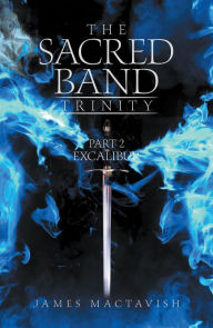 Title: The Sacred Band Trinity: Part 2 Excalibur, Author: James Mactavish