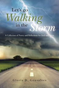 Title: Let's Go Walking in the Storm: A Collection of Poetry and Reflections for Soul and Spirit, Author: Gloria D. Gonsalves