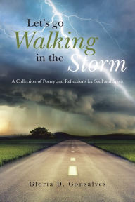 Title: Let's Go Walking in the Storm: A Collection of Poetry and Reflections for Soul and Spirit, Author: Gloria D. Gonsalves