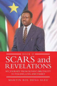 Title: Scars and Revelations: My Journey from Sudan's Brutality to Poland, Love and Family, Author: Martin Bol Deng Aleu
