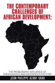 Title: The Contemporary Challenges of African Development: : The Problematic Influence of Endogenous and Exogenous Factors, Author: Jean Philippe AZANY GRAH