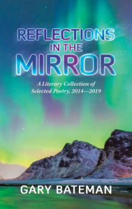 Title: Reflections in the Mirror: A Literary Collection of Selected Poetry, 2014-2019, Author: Gary Bateman