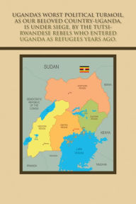 Title: Uganda's Worst Political Turmoil, as Our Beloved Country-Uganda, Is Under Siege, by the Tutsi- Rwandese Rebels Who Entered Uganda as Refugees Years Ago.: The British & Dr. Milton Milton Obote, to Blame for the Awful Fiasco and Civil Unrest in Uganda., Author: Mica Kiribedda