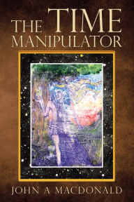 Title: The Time Manipulator, Author: John A MacDonald