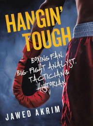 Title: Hangin' Tough: Boxing Fan, Big- Fight Analyst, Tactician & Historian, Author: Jawed Akrim