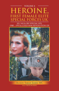 Title: Heroine, First Female Elite Special Forces Uk: Sis, Sas & Sbs Special Ops. 1980 - 1993 & Cold War Revolution Op., Author: Alison Sarah James MC