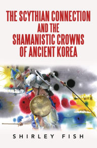 Title: The Scythian Connection and the Shamanistic Crowns of Ancient Korea, Author: Shirley Fish