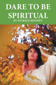 Title: Dare to Be Spiritual, Author: Patrick Mooney