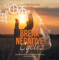 Title: Break Negative Cycles: Defy Mental Health Challenges by Mastering Your Subconscious, Author: Eunice Alloh