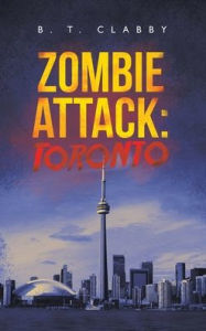 Title: Zombie Attack: Toronto, Author: B. T. Clabby